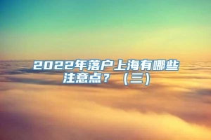 2022年落户上海有哪些注意点？（三）