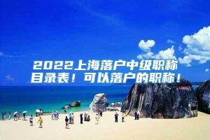 2022上海落户中级职称目录表！可以落户的职称！