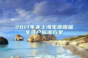2017年非上海生源应届生落户标准方案