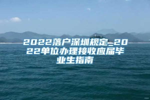 2022落户深圳规定_2022单位办理接收应届毕业生指南