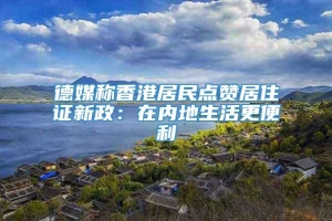 德媒称香港居民点赞居住证新政：在内地生活更便利