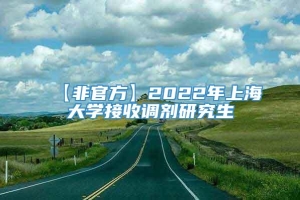 【非官方】2022年上海大学接收调剂研究生