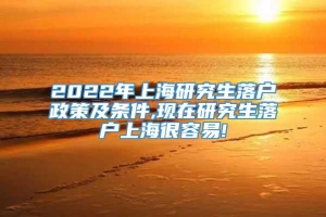 2022年上海研究生落户政策及条件,现在研究生落户上海很容易!