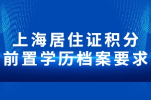 2022年上海居住证积分前置学历档案要求