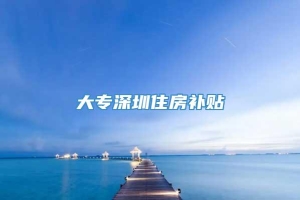 大专深圳住房补贴