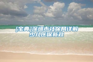[宝典]深圳市社保局详解少儿医保新政