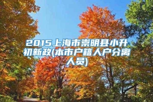 2015上海市崇明县小升初新政(本市户籍人户分离人员)