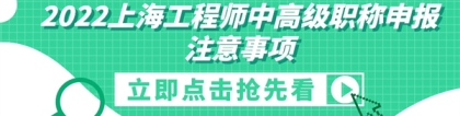 2022上海工程师中高级职称申报注意事项