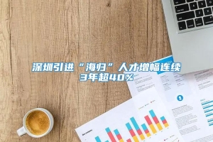 深圳引进“海归”人才增幅连续3年超40%