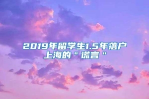 2019年留学生1.5年落户上海的＂谎言＂