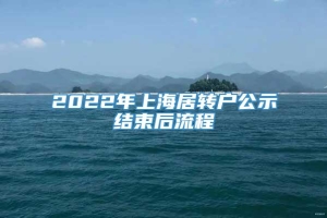 2022年上海居转户公示结束后流程