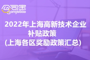 2022年上海高新技术企业补贴政策(上海各区奖励政策汇总)