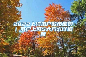 2022上海落户政策细则！落户上海5大方式详细版