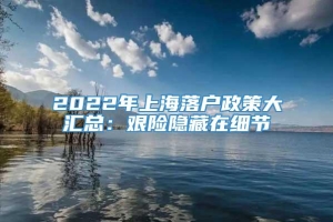 2022年上海落户政策大汇总：艰险隐藏在细节