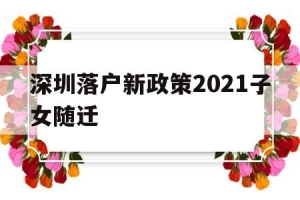 深圳落户新政策2021子女随迁(深圳子女随迁入户条件2021新规定)