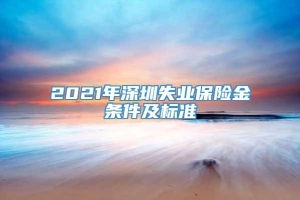2021年深圳失业保险金条件及标准