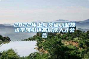 2022年上海交通职业技术学院引进高层次人才公告