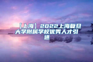 【上海】2022上海复旦大学附属学校优秀人才引进