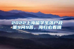 2022上海留学生落户政策9问9答，海归必看哦