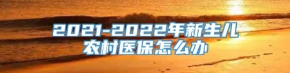 2021-2022年新生儿农村医保怎么办