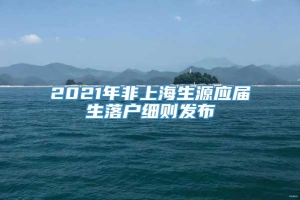 2021年非上海生源应届生落户细则发布