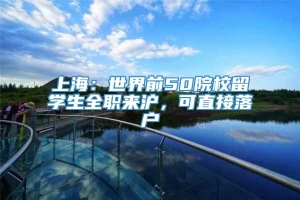 上海：世界前50院校留学生全职来沪，可直接落户