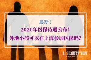 2020年医保待遇公布！外地小孩可以在上海参加医保吗？
