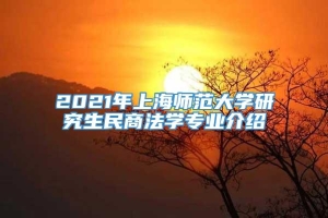 2021年上海师范大学研究生民商法学专业介绍