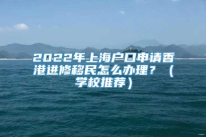 2022年上海户口申请香港进修移民怎么办理？（学校推荐）