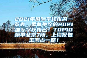 2021年国际学校排名一览表，最有争议的2021国际学校排名！TOP10榜单北京7所，上海仅包玉刚占一席！