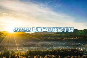 2022上海户口迁移手续
