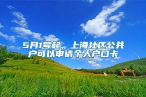 5月1号起，上海社区公共户可以申请个人户口卡