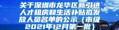 关于深圳市龙华区新引进人才租房和生活补贴拟发放人员名单的公示（市级2021年12月第一批）