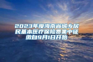 2023年度海南省城乡居民基本医疗保险费集中征缴自9月1日开始