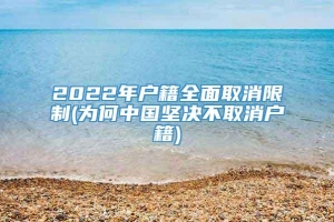 2022年户籍全面取消限制(为何中国坚决不取消户籍)