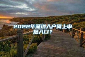 2022年深圳入户网上申报入口？