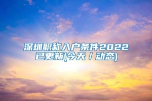 深圳职称入户条件2022已更新(今天／动态)