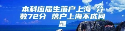 本科应届生落户上海 分数72分 落户上海不成问题
