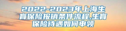 2022-2023年上海生育保险报销条件流程,生育保险待遇如何申领