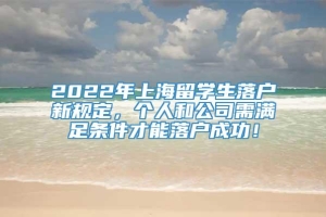 2022年上海留学生落户新规定，个人和公司需满足条件才能落户成功！