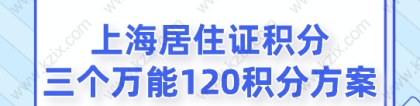 2022上海居住证积分，三个万能120积分方案！别错过