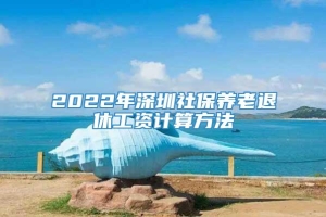 2022年深圳社保养老退休工资计算方法