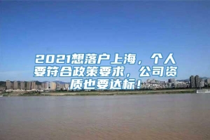 2021想落户上海，个人要符合政策要求，公司资质也要达标！