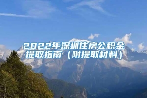 2022年深圳住房公积金提取指南（附提取材料）