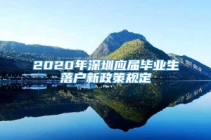 2020年深圳应届毕业生落户新政策规定