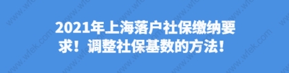 2021年上海落户社保缴纳要求！调整社保基数的方法！