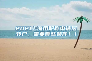 2021上海用职称申请居转户，需要哪些条件！！