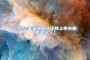 2022年深圳居住证网上申办服务平台【】