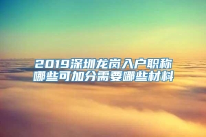 2019深圳龙岗入户职称哪些可加分需要哪些材料