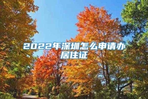 2022年深圳怎么申请办居住证
